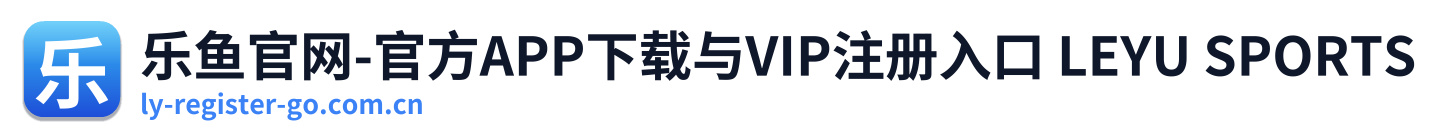 乐鱼官网-官方APP下载与VIP注册入口 LEYU SPORTS